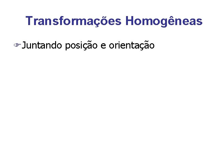 Transformações Homogêneas FJuntando posição e orientação 