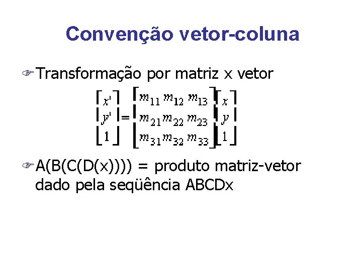 Convenção vetor-coluna FTransformação por matriz x vetor FA(B(C(D(x)))) = produto matriz-vetor dado pela seqüência