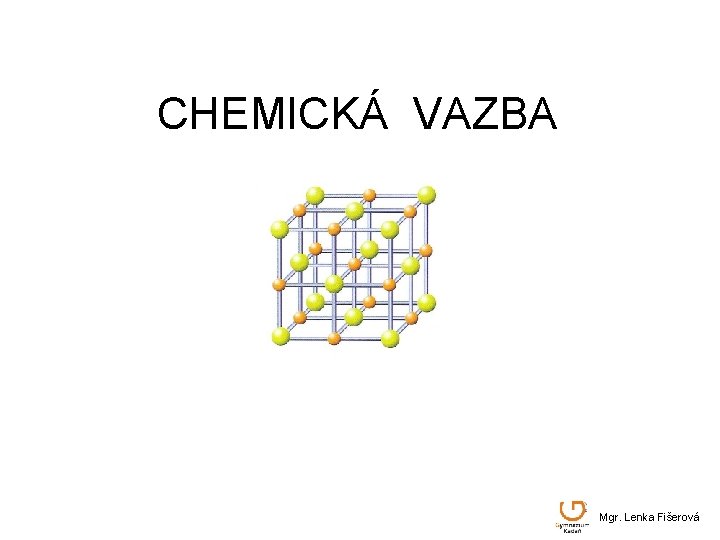 CHEMICKÁ VAZBA Mgr. Lenka Fišerová 