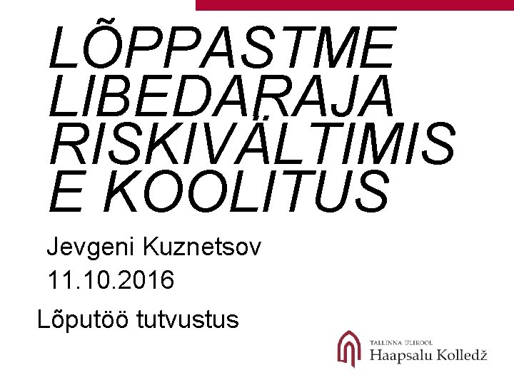 LÕPPASTME LIBEDARAJA RISKIVÄLTIMIS E KOOLITUS Jevgeni Kuznetsov 11. 10. 2016 Lõputöö tutvustus 