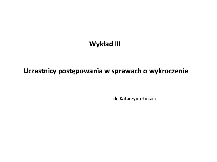 Wykład III Uczestnicy postępowania w sprawach o wykroczenie dr Katarzyna Łucarz 