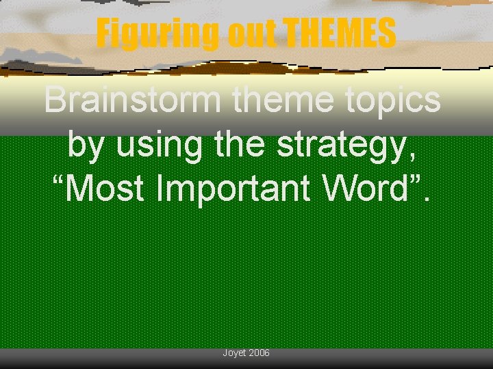 Figuring out THEMES Brainstorm theme topics by using the strategy, “Most Important Word”. Joyet