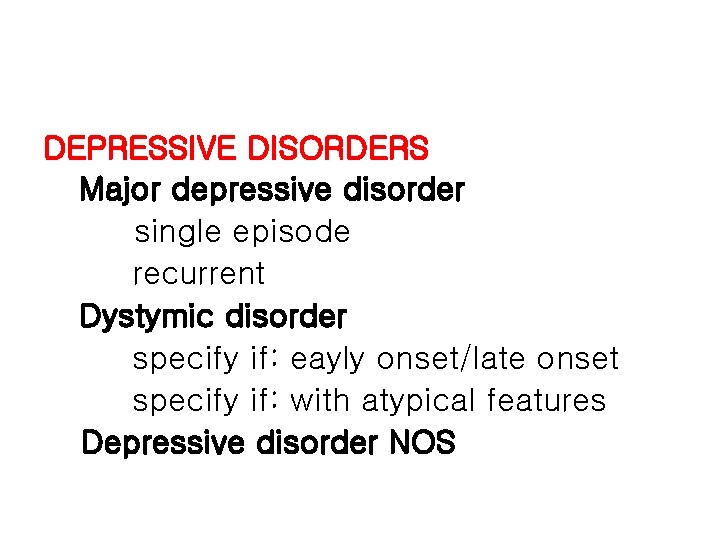 DEPRESSIVE DISORDERS Major depressive disorder single episode recurrent Dystymic disorder specify if: eayly onset/late