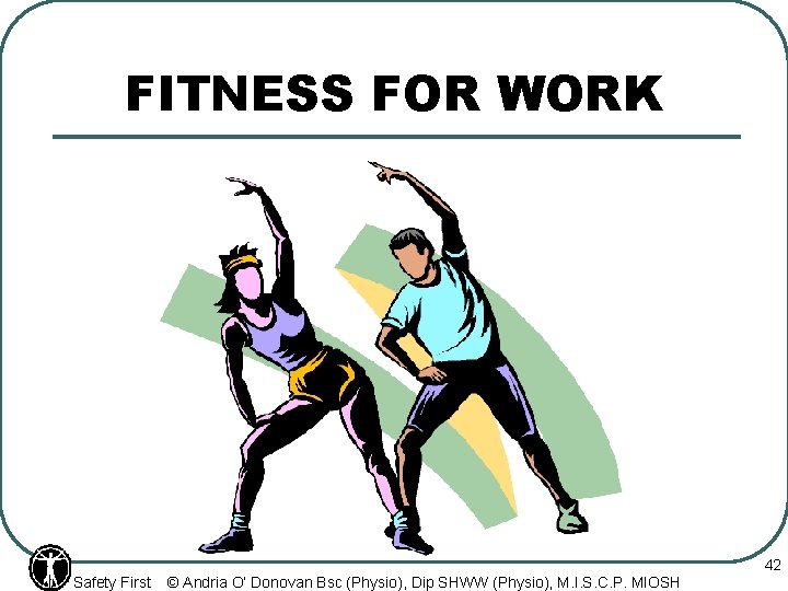 FITNESS FOR WORK Safety First © Andria O’ Donovan Bsc (Physio), Dip SHWW (Physio),