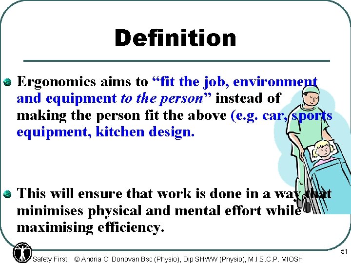 Definition Ergonomics aims to “fit the job, environment and equipment to the person” instead