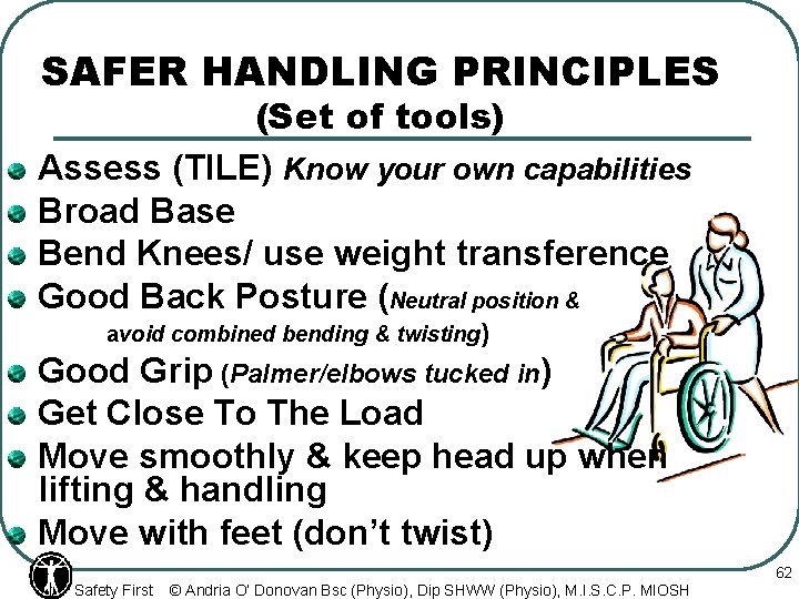 SAFER HANDLING PRINCIPLES (Set of tools) Assess (TILE) Know your own capabilities Broad Base