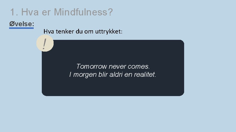 1. Hva er Mindfulness? Øvelse: Hva tenker du om uttrykket: ! Tomorrow never comes.
