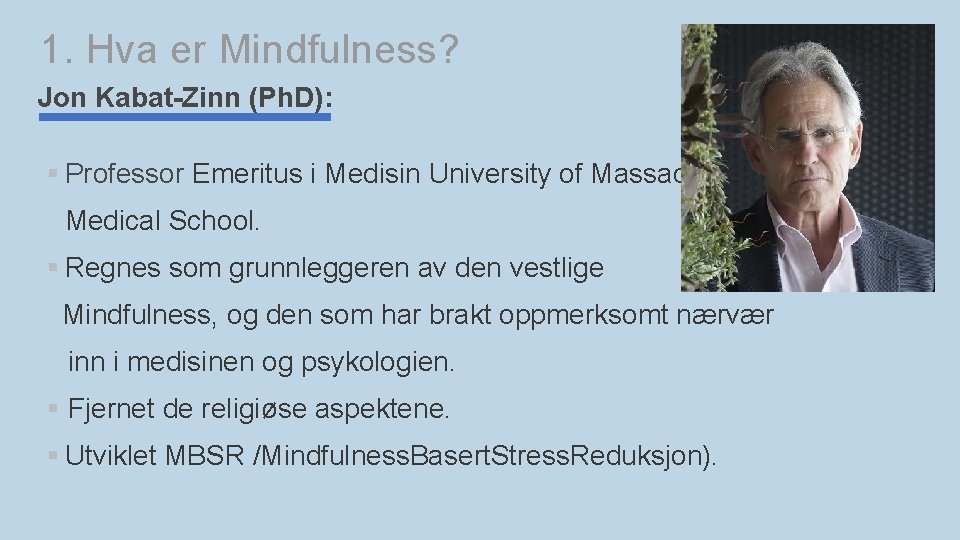 1. Hva er Mindfulness? Jon Kabat-Zinn (Ph. D): § Professor Emeritus i Medisin University