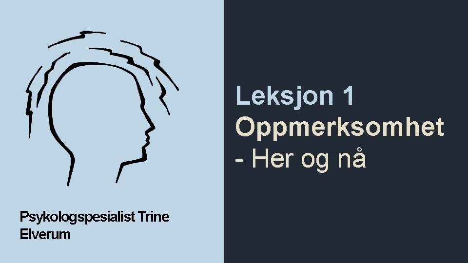  Leksjon 1 Oppmerksomhet - Her og nå Psykologspesialist Trine Elverum 