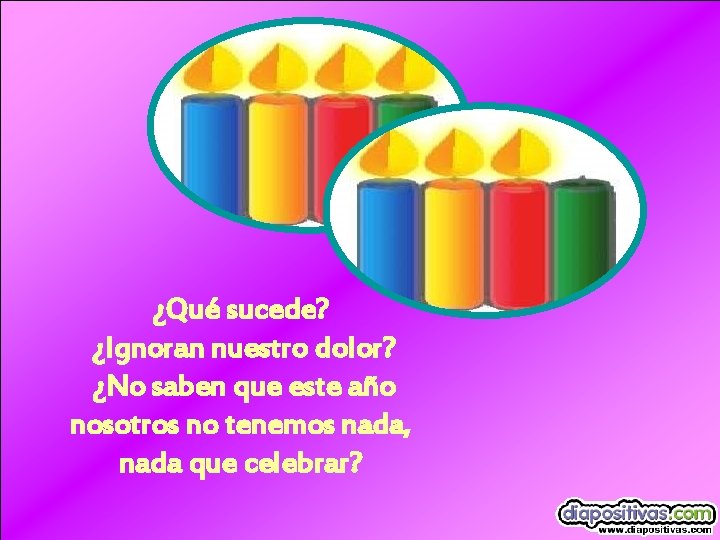 ¿Qué sucede? ¿Ignoran nuestro dolor? ¿No saben que este año nosotros no tenemos nada,