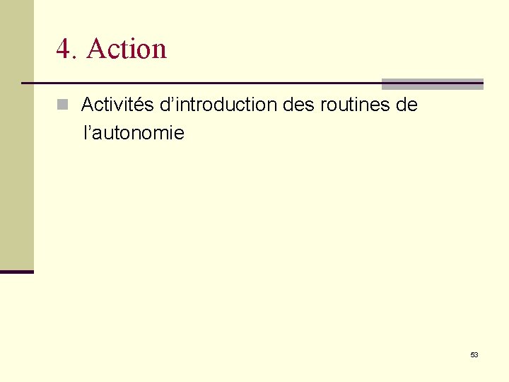 4. Action n Activités d’introduction des routines de l’autonomie 53 