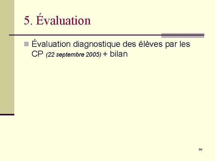 5. Évaluation n Évaluation diagnostique des élèves par les CP (22 septembre 2005) +