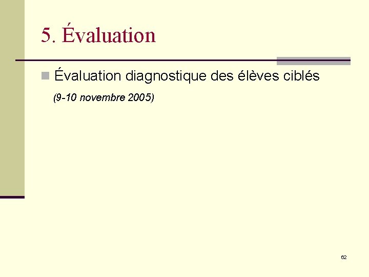 5. Évaluation n Évaluation diagnostique des élèves ciblés (9 -10 novembre 2005) 62 