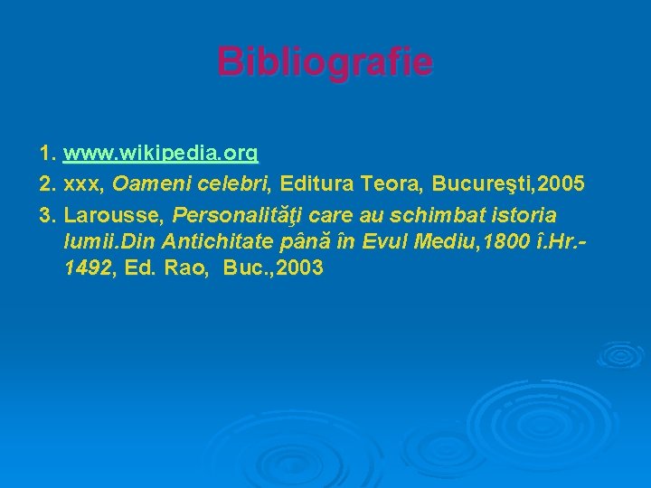 Bibliografie 1. www. wikipedia. org 2. xxx, Oameni celebri, Editura Teora, Bucureşti, 2005 3.