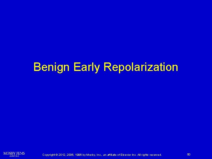 Benign Early Repolarization Copyright © 2012, 2006, 1996 by Mosby, Inc. , an affiliate