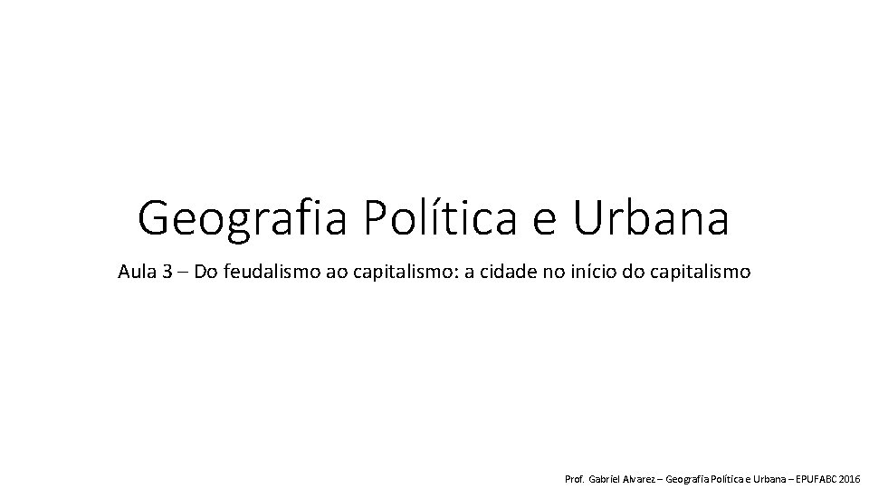 Geografia Política e Urbana Aula 3 – Do feudalismo ao capitalismo: a cidade no
