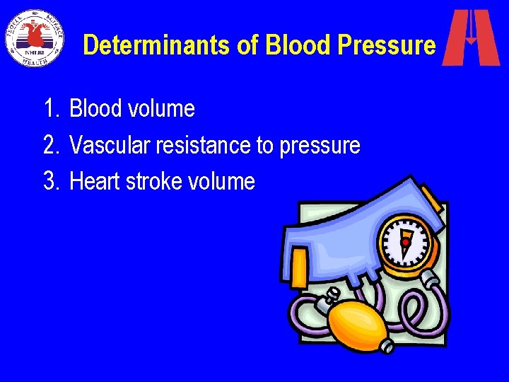 Determinants of Blood Pressure 1. Blood volume 2. Vascular resistance to pressure 3. Heart