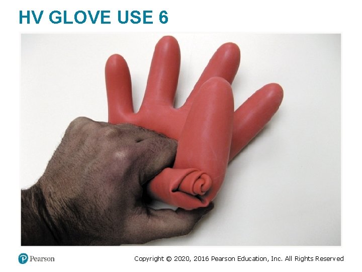 HV GLOVE USE 6 Copyright © 2020, 2016 Pearson Education, Inc. All Rights Reserved