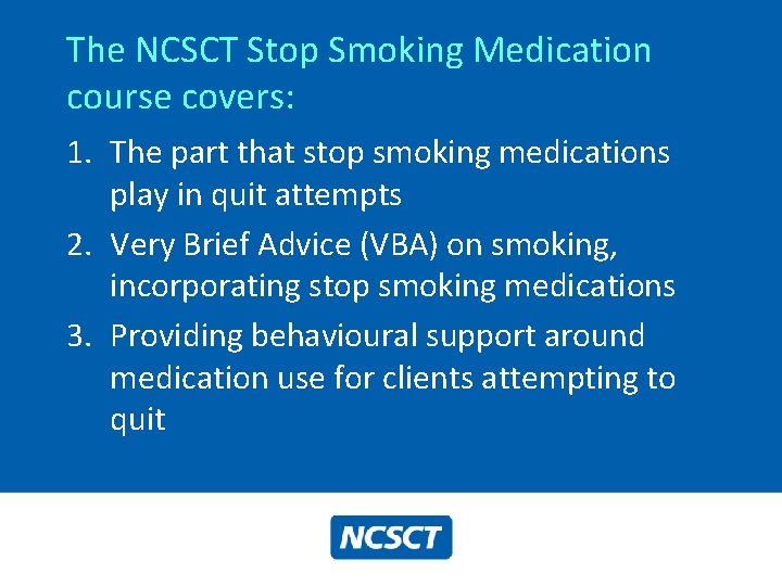 The NCSCT Stop Smoking Medication course covers: 1. The part that stop smoking medications The NCSCT Stop Smoking Medication course covers: 1. The part that stop smoking medications