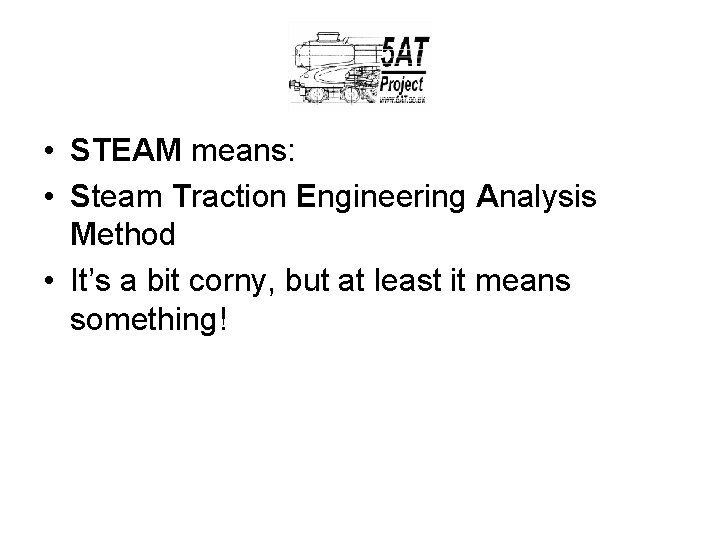  • STEAM means: • Steam Traction Engineering Analysis Method • It’s a bit