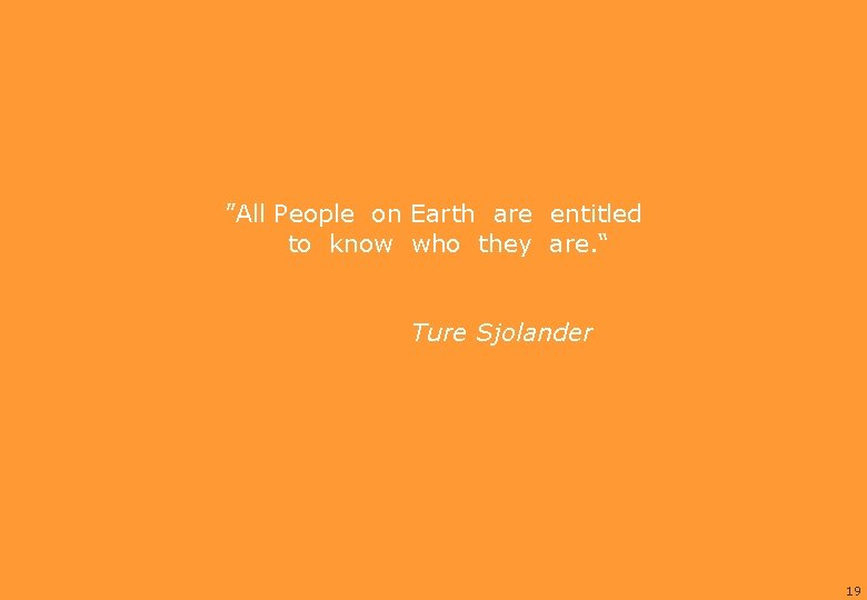 ”All People on Earth are entitled to know who they are. “ Ture Sjolander ”All People on Earth are entitled to know who they are. “ Ture Sjolander