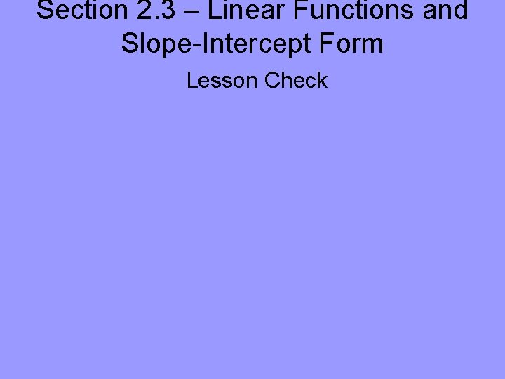Section 2. 3 – Linear Functions and Slope-Intercept Form Lesson Check 