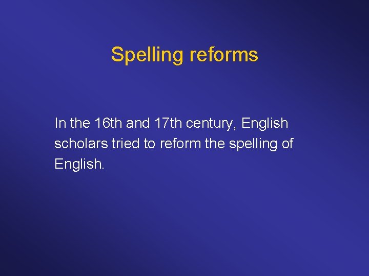 Spelling reforms In the 16 th and 17 th century, English scholars tried to