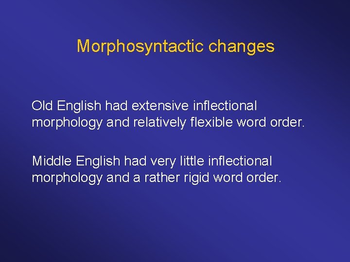 Morphosyntactic changes Old English had extensive inflectional morphology and relatively flexible word order. Middle