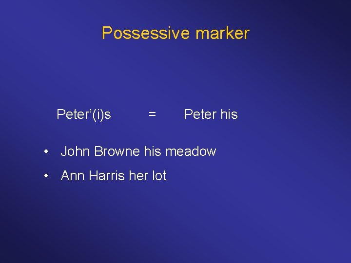 Possessive marker Peter’(i)s = Peter his • John Browne his meadow • Ann Harris