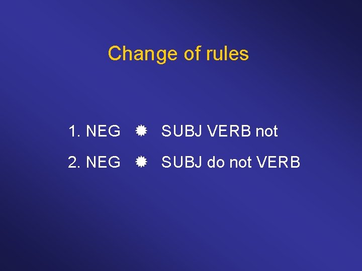 Change of rules 1. NEG SUBJ VERB not 2. NEG SUBJ do not VERB