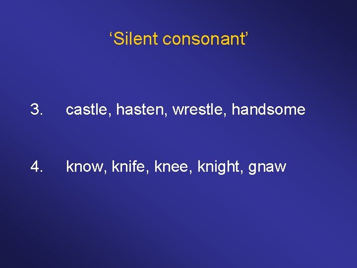‘Silent consonant’ 3. castle, hasten, wrestle, handsome 4. know, knife, knee, knight, gnaw 
