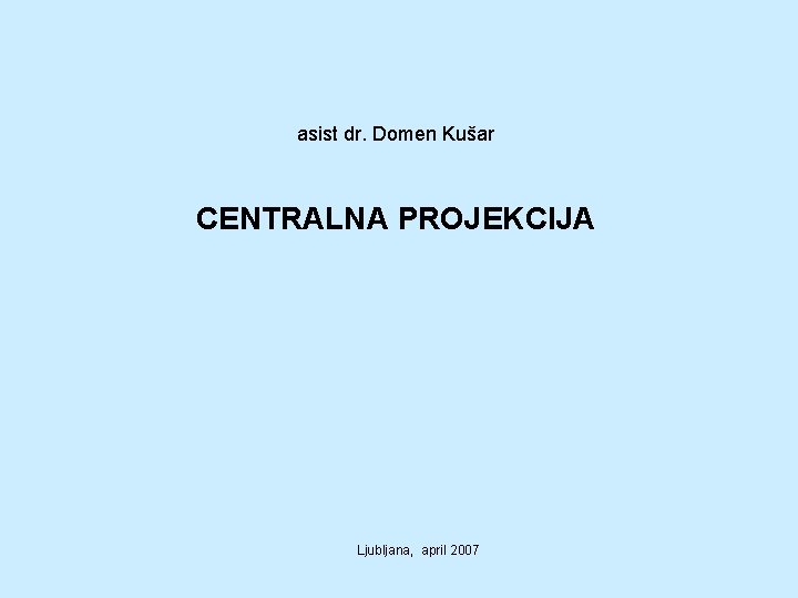 asist dr. Domen Kušar CENTRALNA PROJEKCIJA Ljubljana, april 2007 