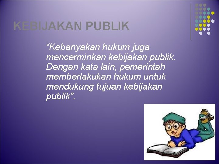 KEBIJAKAN PUBLIK “Kebanyakan hukum juga mencerminkan kebijakan publik. Dengan kata lain, pemerintah memberlakukan hukum