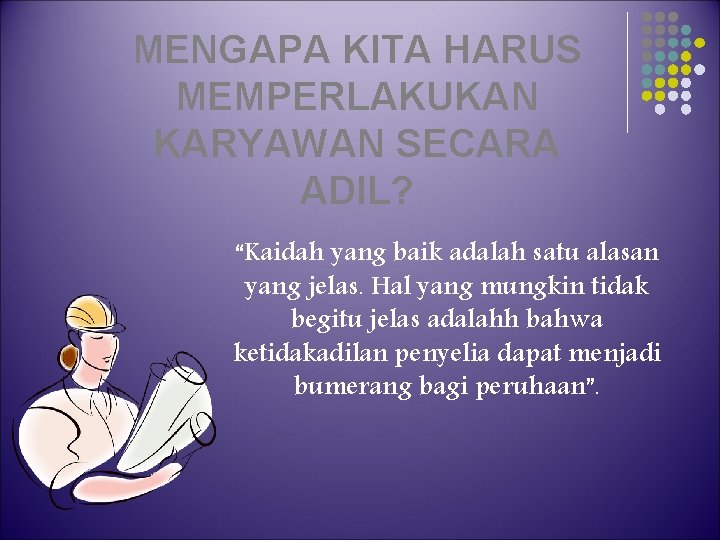 MENGAPA KITA HARUS MEMPERLAKUKAN KARYAWAN SECARA ADIL? “Kaidah yang baik adalah satu alasan yang