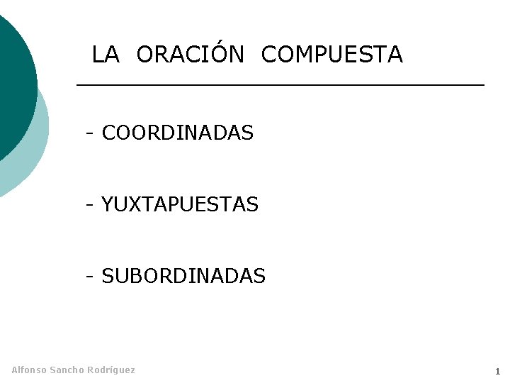 LA ORACIÓN COMPUESTA - COORDINADAS - YUXTAPUESTAS - SUBORDINADAS Alfonso Sancho Rodríguez 1 