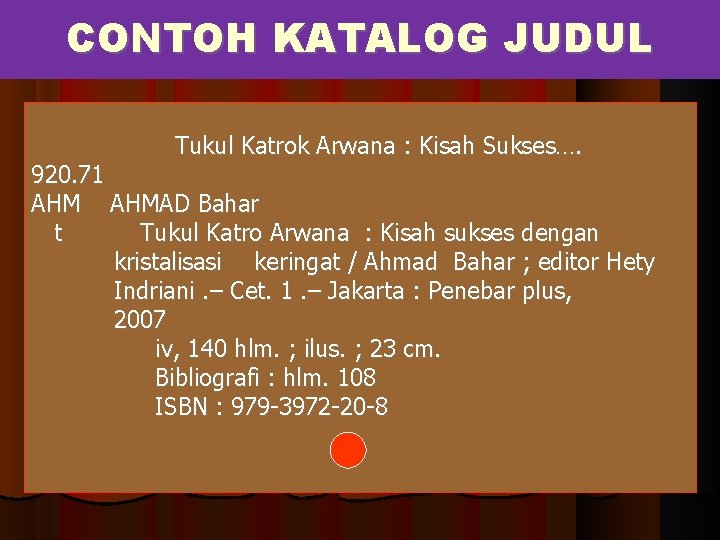 CONTOH KATALOG JUDUL Tukul Katrok Arwana : Kisah Sukses…. 920. 71 AHMAD Bahar t