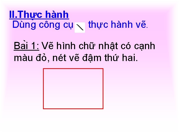 II. Thực hành Dùng công cụ thực hành vẽ. Ba i 1: Vẽ hình