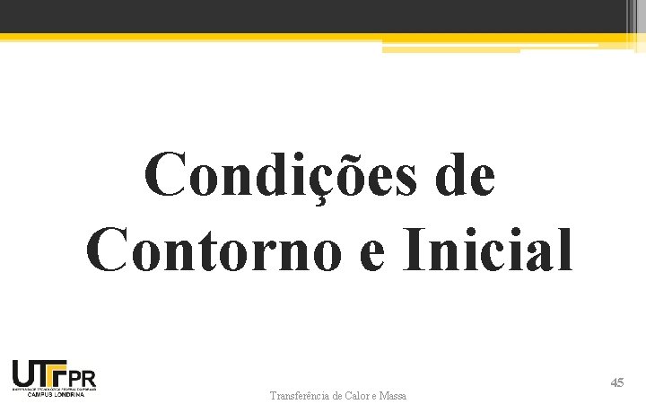 Condições de Contorno e Inicial Transferência de Calor e Massa 45 Condições de Contorno e Inicial Transferência de Calor e Massa 45