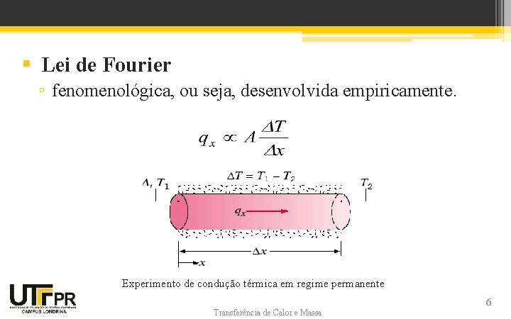 § Lei de Fourier ▫ fenomenológica, ou seja, desenvolvida empiricamente. Experimento de condução térmica § Lei de Fourier ▫ fenomenológica, ou seja, desenvolvida empiricamente. Experimento de condução térmica