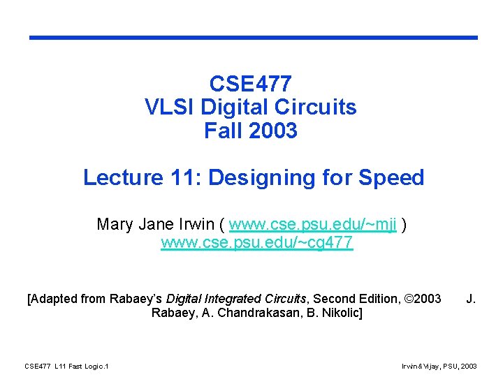 CSE 477 VLSI Digital Circuits Fall 2003 Lecture 11: Designing for Speed Mary Jane