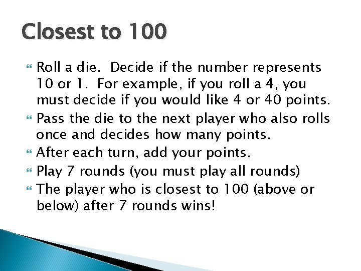 Closest to 100 Roll a die. Decide if the number represents 10 or 1.