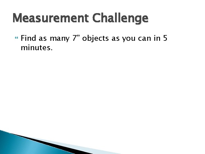 Measurement Challenge Find as many 7” objects as you can in 5 minutes. 