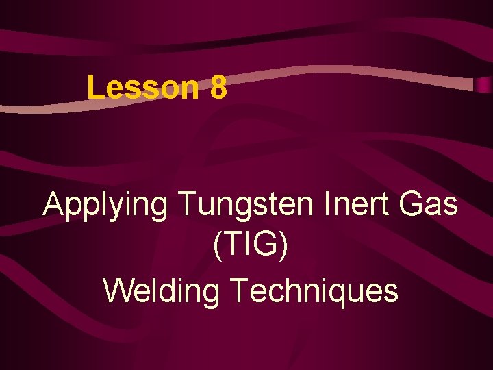 Lesson 8 Applying Tungsten Inert Gas (TIG) Welding Techniques 