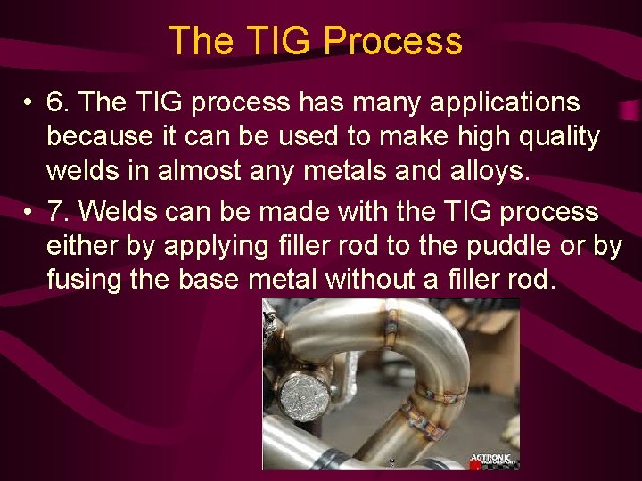 The TIG Process • 6. The TIG process has many applications because it can