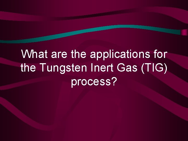 What are the applications for the Tungsten Inert Gas (TIG) process? 