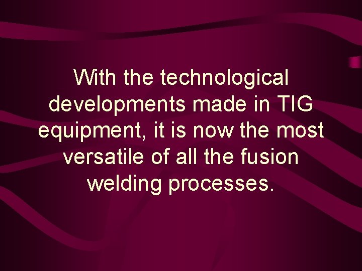 With the technological developments made in TIG equipment, it is now the most versatile