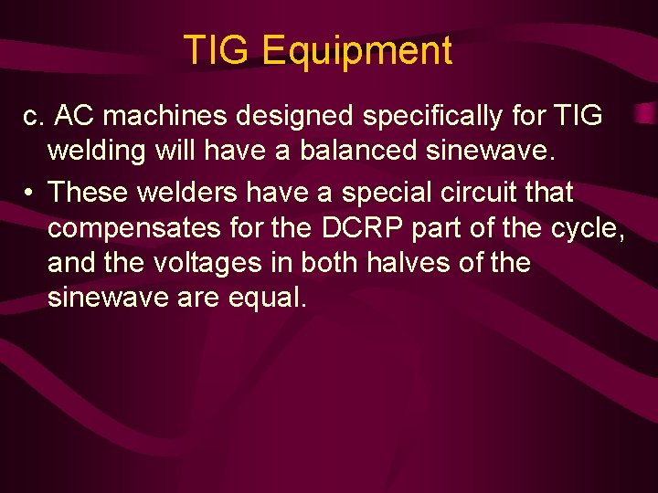 TIG Equipment c. AC machines designed specifically for TIG welding will have a balanced