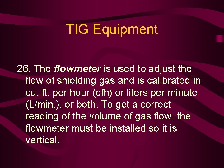 TIG Equipment 26. The flowmeter is used to adjust the flow of shielding gas