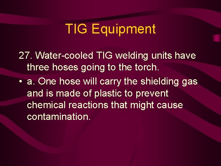 TIG Equipment 27. Water-cooled TIG welding units have three hoses going to the torch.