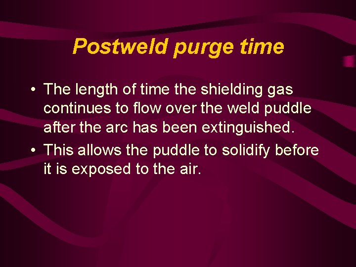 Postweld purge time • The length of time the shielding gas continues to flow